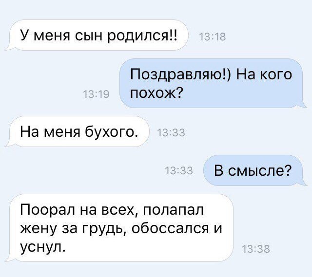 У меня сын родился Поздравляю На кого похож На меня бухого В смысле Поорал на всех полапал жену за грудь обоссался и уснул