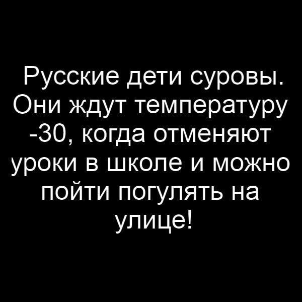 Русские дети суровы Они ждут температуру 30 когда отменяют уроки в школе и можно пойти погулять на улице