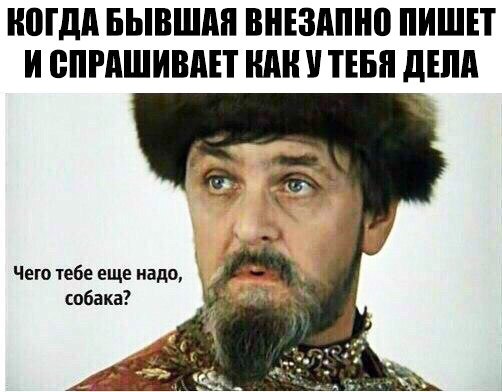 ногдд БЫВШМ внъздпно ПИШЕТ И СПРАШИВАЕТ ШШ ТЕБЯ дЕпд Чего тебе еще надо собака