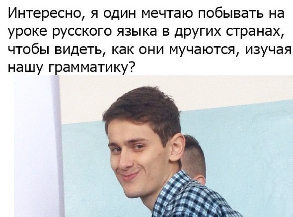 Интересно я один мечтаю побывать на уроке русского языка в других странах чтобы видеть как они мучаются изучая нашу грамматику