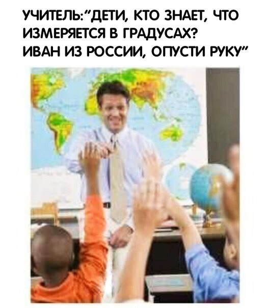 УЧИТЕЛЬДЕГИ КТО ЗНАЕТ ЧТО ИЗМЕРЯЕТСЯ В ГРАДУСАХ ИВАН ИЗ РОССИИ ОПУСТИ РУКУ