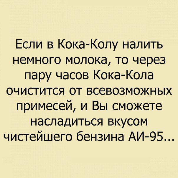 Если в Кока Колу налить немного молока то через пару часов Кока Кола очистится от всевозможных примесей и Вы сможете насладиться вкусом чистейшего бензина АИ 95