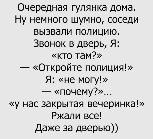Очередная гулянка дома Ну немного шумно соседи вызвали полицию Звонок в дверь Я кто там Откройте полиция Я не могу почему у нас закрытая вечеринка Ржали все Даже за дверью