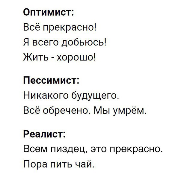 Оптимист Всё прекрасно Я всего добьюсь Жить хорошо Пессимист Никакого будущего Всё обречено Мы умрём Реалист Всем пиздец это прекрасно Пора пить чай