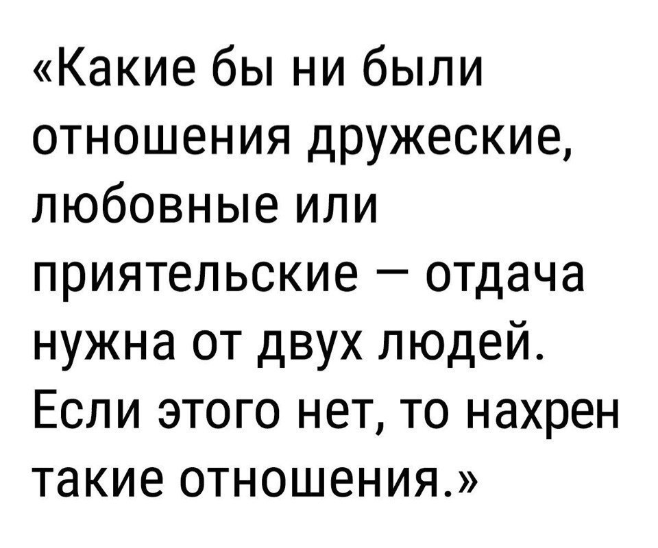 Какие бы ни были отношения дружеские любовные или приятельские отдача нужна от двух людей Если этого нет то нахрен такие отношения