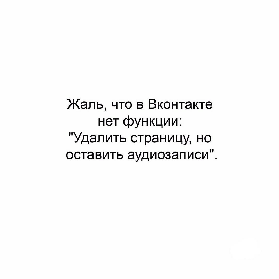 Жаль что в Вконтакте нет функции Удалить страницу но оставить аудиозаписи