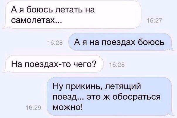 А я боюсь летать на самолетах А я на поездах боюсь На поездахто чего Ну прикинь летящий поезд это ж обосраться можно