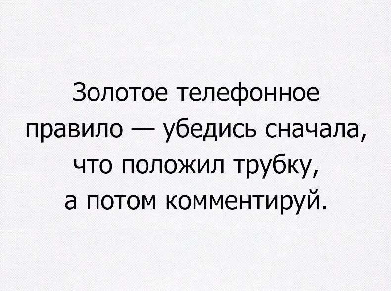 Золотое телефонное правило убедись сначала что положил трубку а потом комментируй