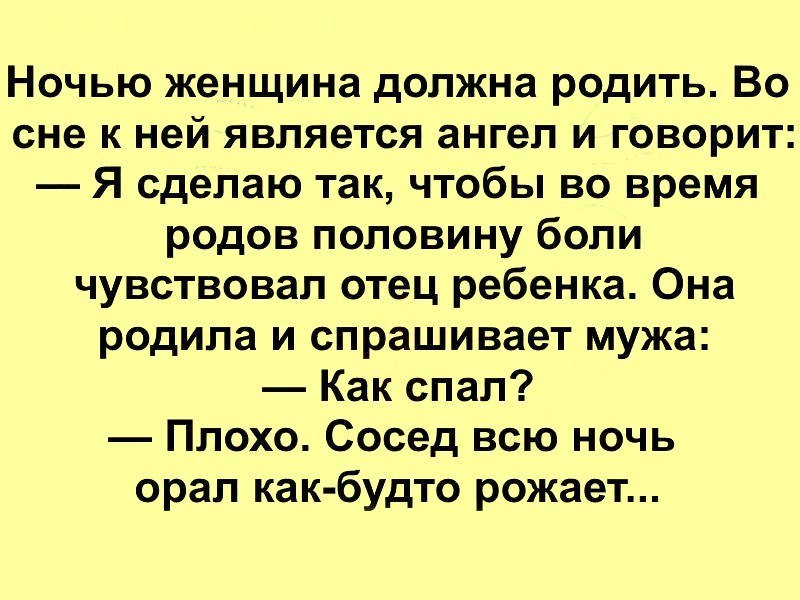 Ночью женщина должна родить Во сне к ней является ангел и говорит Я сделаю так чтобы во время родов половину боли чувствовал отец ребенка Она родила и спрашивает мужа Как спал Плохо Сосед всю ночь орал как будто рожает