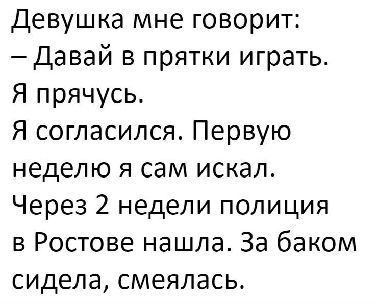 Девушка мне говорит Давай в прятки играть Я прячусь Я согласился Первую неделю я сам искал Через 2 недели полиция в Ростове нашла За баком сидела смеялась