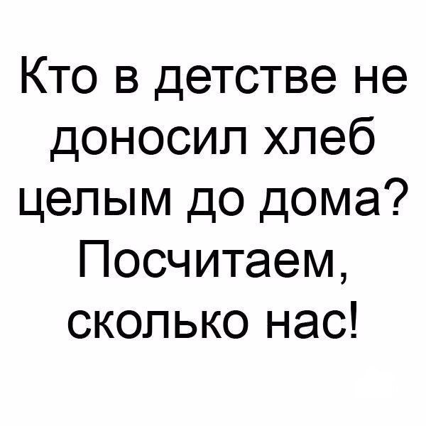 Кто в детстве не доносил хлеб целым до дома Посчитаем сколько нас