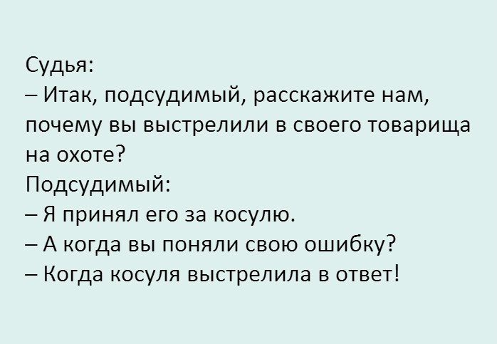 Судья Итак подсудимый расскажите нам почему вы выстрелили в своего товарища на охоте Подсудимый Я принял его за косулю А когда вы поняли свою ошибку Когда косуля выстрелила в ответ