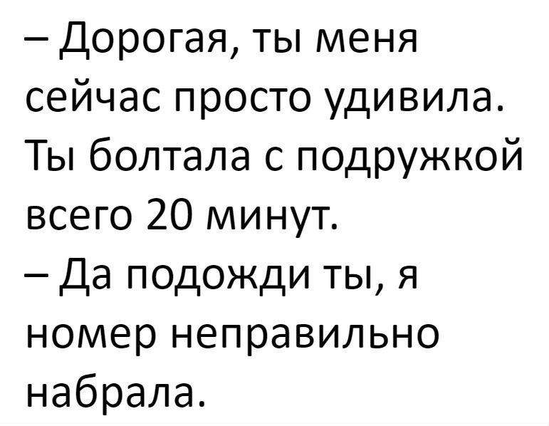 Дорогая ты меня сейчас просто удивила Ты болтала с подружкой всего 20 минут Да подожди ты я номер неправильно набрала