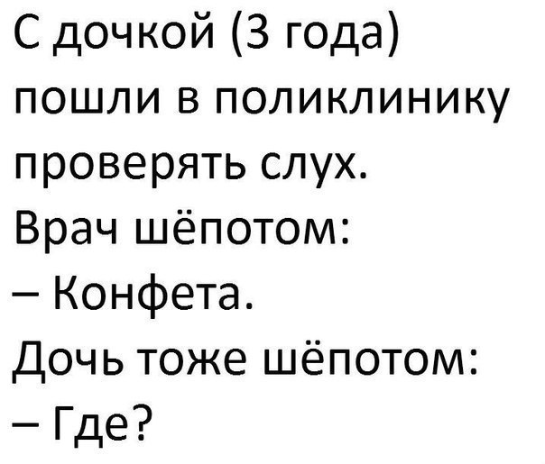 С дочкой 3 года пошли в поликлинику проверять слух Врач шёпотом Конфета Дочь тоже шёпотом Где