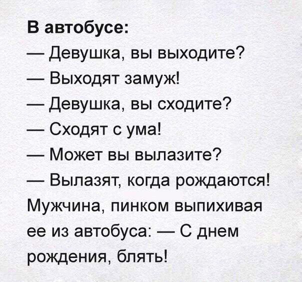 В автобусе Девушка вы выходите Выходят замуж Девушка вы сходите Сходят с ума Может вы вылазите Вылазят когда рождаются Мужчина пинком выпихивая ее из автобуса С днем рождения блять