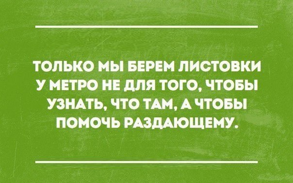 ТОЛЬКО МЫ БЕРЕН ЛИСТОВКИ У МЕТРО НЕ для ТОГО ЧТОБЫ УЗНАТЬ ЧТО ТАМ А ЧТОБЫ ПОМОЧЬ РАЗДАЮЩЕМУ