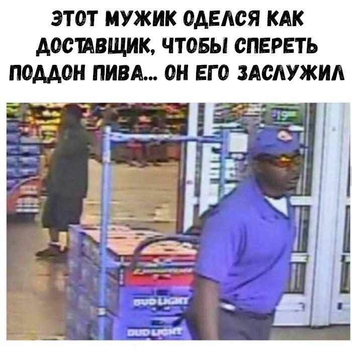ЭТОТ МУЖИК ОАЕАСЯ КАК АОСЩВЩИК ЧТОБЫ СПЕРЕТЬ ПОААОН ПИВА ОН ЕГО ЗАСАУЖИА