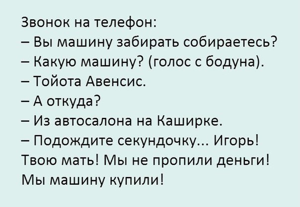 Звонок на телефон Вы машину забирать собираетесь Какую машину голос с бодуна Тойота Авенсис А откуда Из автосалона на Каширке Подождите секундочку Игорь Твою мать Мы не пропили деньги Мы машину купили