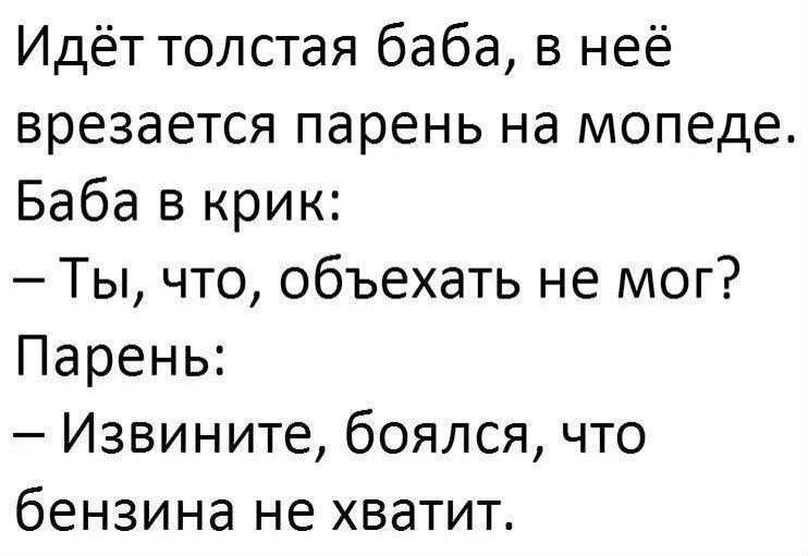 Идёт толстая баба в неё врезается парень на мопеде Баба в крик Ты что объехать не мог Парень Извините боялся что бензина не хватит