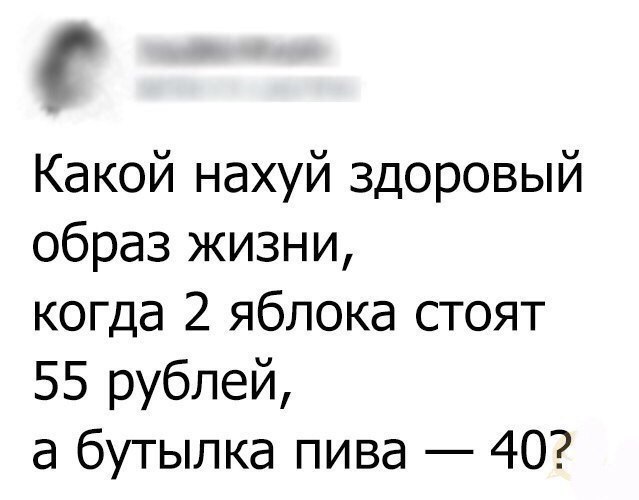 Какой нахуй здоровый образ жизни когда 2 яблока стоят 55 рублей а бутылка пива 40
