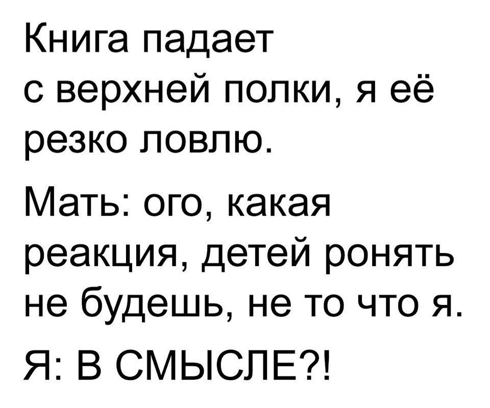 Книга падает с верхней попки я её резко ловлю Мать ого какая реакция детей ронять не будешь не то что я Я В СМЫСЛЕ