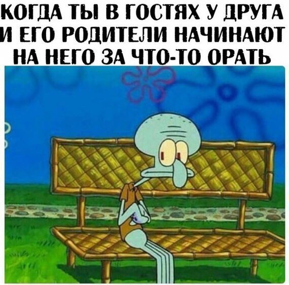КОГДА ТЫ В ГОСТЯХ У дРУГА ЕГО РОДИТЕЛИ НАЧИНАЮТ НА НЕГО ЗА ЧТО ТО ОРАТЬ