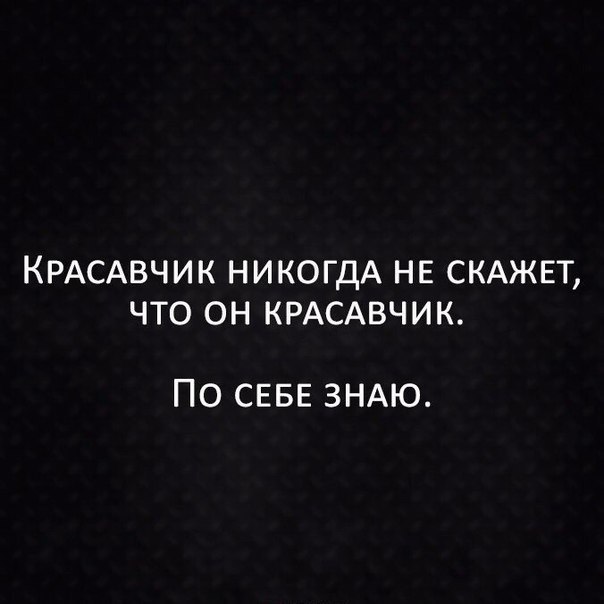 КРАСАВЧИК НИКОГДА НЕ СКАЖЕТ ЧТО ОН КРАСАВЧИК ПО СЕБЕ ЗНАЮ