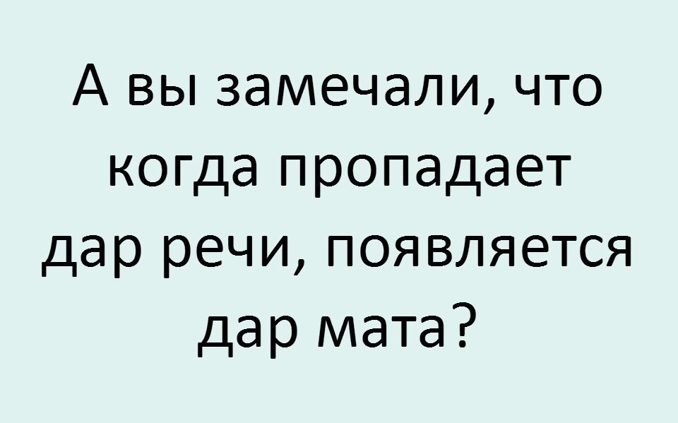 А вы замечали что когда пропадает дар речи появляется дар мата