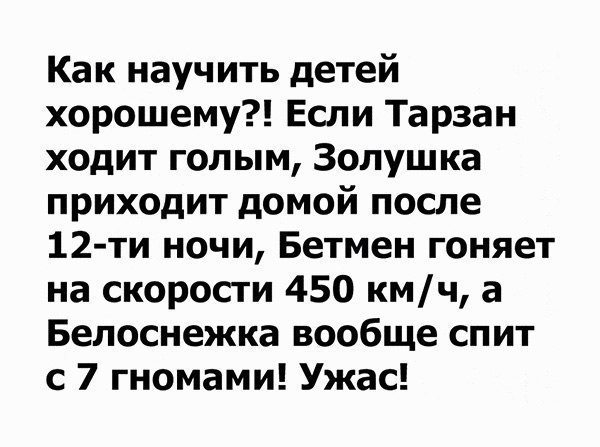 Как научить детей хорошему Если Тарзан ходит голым Золушка приходит домой после 12 ти ночи Бетмен гоняет на скорости 450 кмч а Белоснежка вообще спит с 7 гномами Ужас