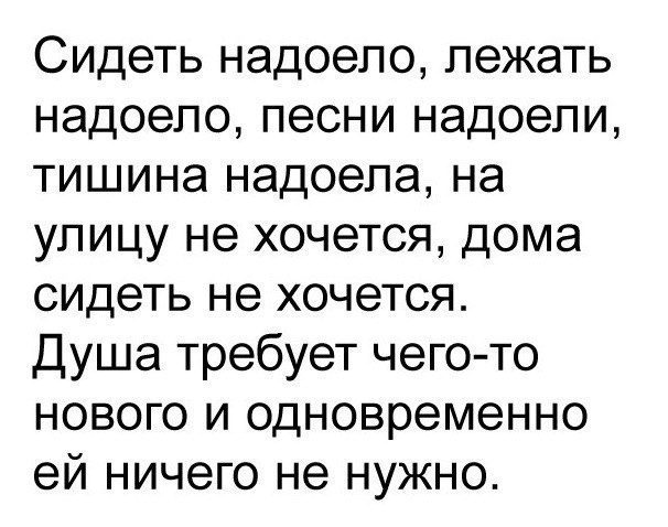 Сидеть надоело лежать надоело песни надоели тишина надоела на улицу не хочется дома сидеть не хочется Душа требует чего то нового и одновременно ей ничего не нужно