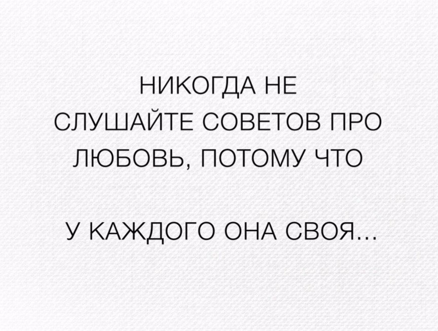 НИКОГДА НЕ СЛУШАЙТЕ СОВЕТОВ ПРО ЛЮБОВЬ ПОТОМУ ЧТО У КАЖДОГО ОНА СВОЯ