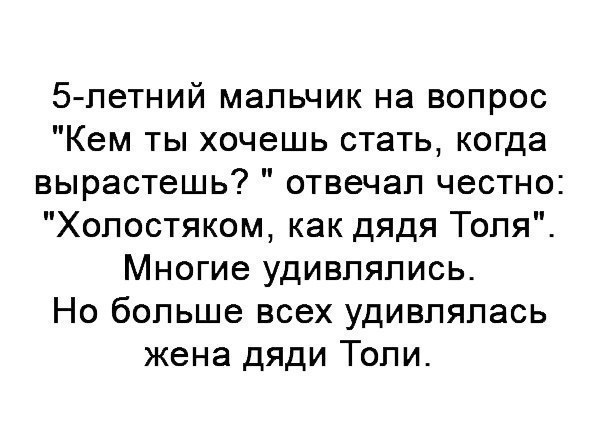 5летний мальчик на вопрос Кем ты хочешь стать когда вырастешь отвечал честно Холостяком как дядя Толя Многие удивлялись Но больше всех удивлялась жена дяди Толи