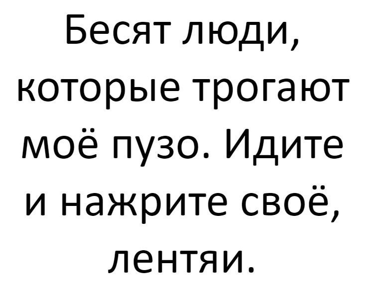 Бесят люди которые трогают моё пузо Идите и нажрите своё лентяи