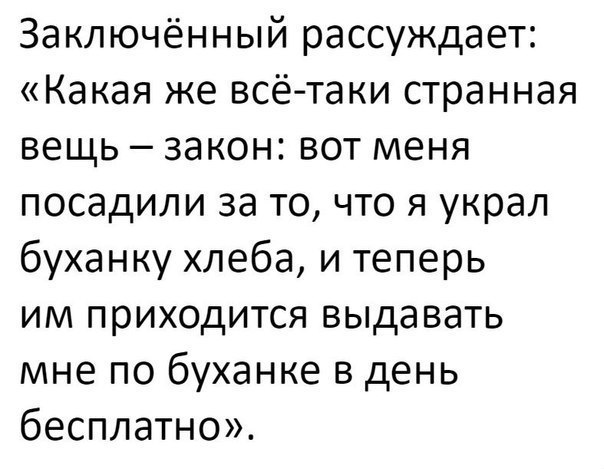 Заключённый рассуждает Какая же всётаки странная вещь закон вот меня посадили за то что я украл буханку хлеба и теперь им приходится выдавать мне по буханке в день бесплатно