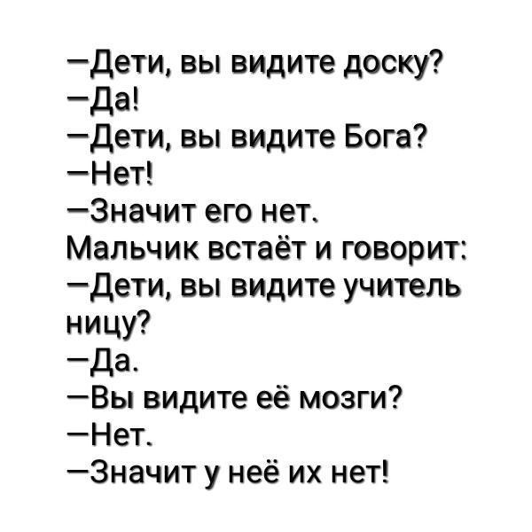 дети вы видите доску да дети вы видите Бога Нет 3начит его нет Мальчик встаёт и говорит дети вы видите учитель ницу да Вы видите её мозги Нет_ 3начит у неё их нет