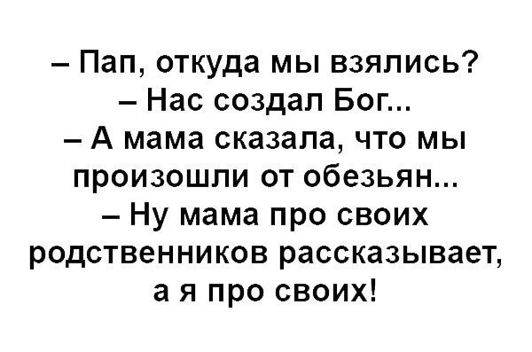 Пап откуда мы взялись Нас создал Бог А мама сказала что мы произошли от обезьян Ну мама про своих родственников рассказывает а я про своих