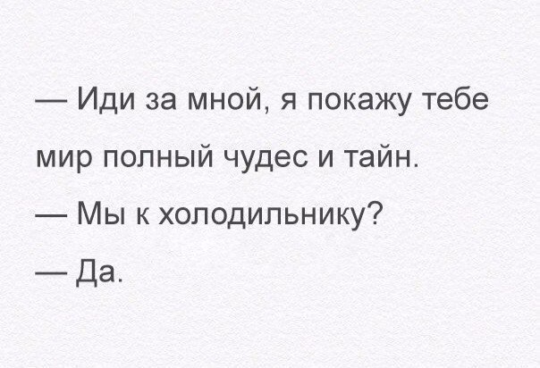 Иди за мной я покажу тебе мир полный чудес и тайн Мы к холодильнику _Да