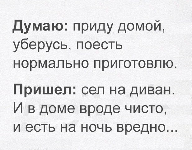 Думаю приду домой уберусь поесть нормально приготовлю Пришел сел на диван И в доме вроде чисто и есть на ночь вредно