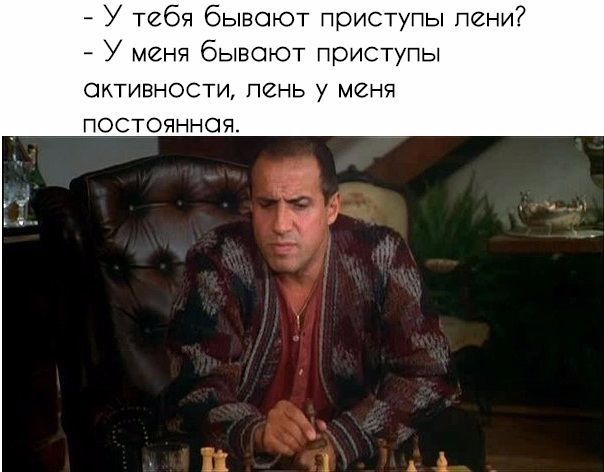 У тебя бывают приступы лени У меня бывают приступы сктивности лень у меня ПОСТОЯННОЯ
