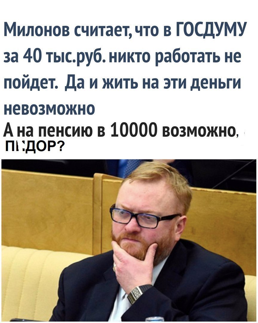 Милонов считает что в ГОСДУМУ за 40 тысруб никто работать не пойдет Да и жить на эти деньги НЕВОЗМОЖНО А на пенсию в 10000 возможно ПНДОР
