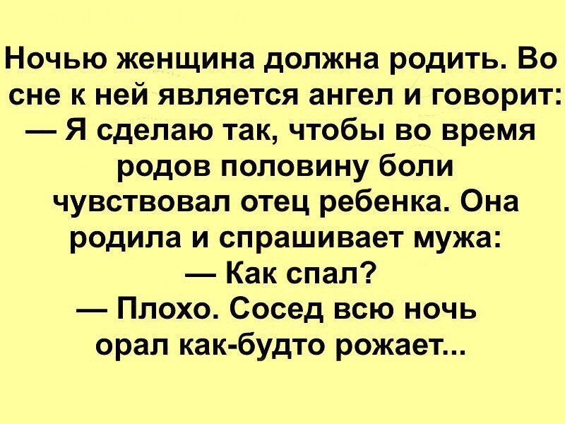 Ночью женщина должна родить Во сне к ней является ангел и говорит Я сделаю так чтобы во время родов половину боли чувствовал отец ребенка Она родила и спрашивает мужа Как спал Плохо Сосед всю ночь орал как будто рожает