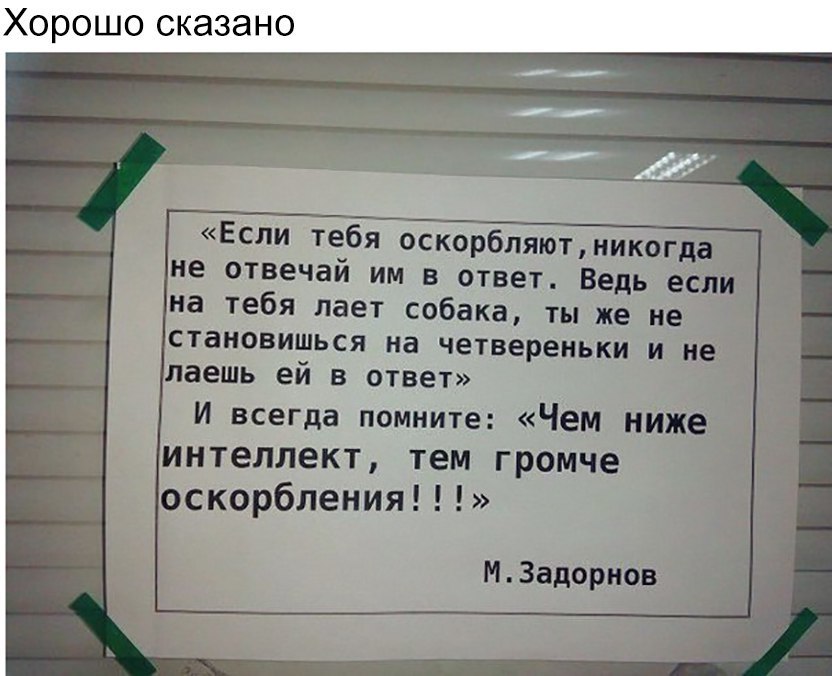Хорошо сказано Если тебя оскорбляютникогда не отвечай им в ответ Ведь если на тебя лает собака ты же не становишься на четвереньки и не даешь ей в ответ И всегда помните Чем ниже тем громче оскорбления МЗадориов