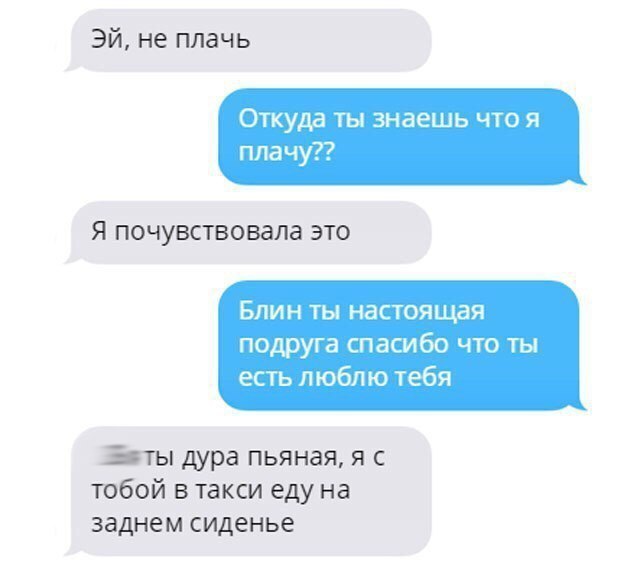Эй не плачь ОТКУДЗ ТЫ знаешь ЧТО Я пла чу Я почувствовала ЭТО Блин ты настоящая подруга спасибо что ты епь п юблю тебя _ты дура пьяная я с тобой в такси еду на заднем сиденье