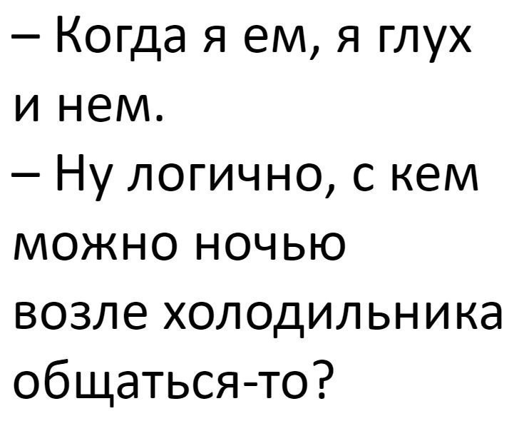 Когда я ем я глух и нем Ну логично с нем можно ночью возле холодильника общатьсято