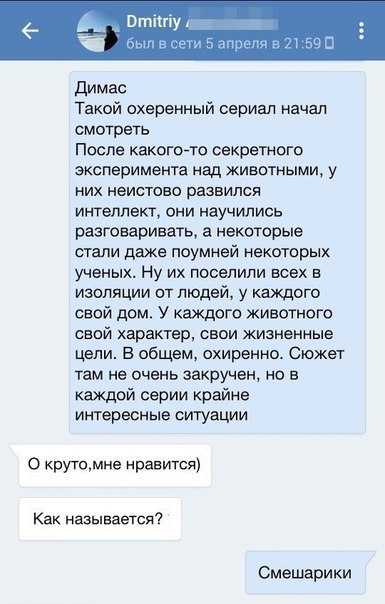 д винту м щ Димас Такой охеренный сериал начал смотреть После какогото секретного эксперимента над животными у них неистово развился интеллект они научились разговаривать некоторые стали даже поумнеи некоторых ученых Ну их поселили всех в изоляции от людей у каждого свой дом У каждого животного свой характер свои жизненные цепи в общем окиренно Сюжет там не очень закручен но в каждой серии крайне 