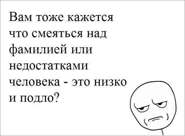 Вам тоже кажется что смеяться над фамилией или недостатками человека это низко и подло