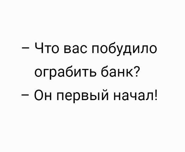 Что вас побудило ограбить банк Он первый начал