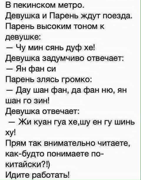 В пекинском метро Девушка и Парень ждут поезда Парень высоким тоном к девушке Чу мин сянь дуф хе Девушка задумчиво отвечает Ян фан си Парень злясь громко Дау шан фан да фан ню ян шан го зин Девушка отвечает Жи куан гуа хешу ен гу шинь ху Прям так внимательно читаете какбудто понимаете по китайски Идите работать