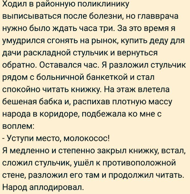 Ходил в районную поликлинику выписываться после болезни но главврача нужно было ждать часа три За это время я умудрился сгонять на рынок купить деду для дачи раскладной стульчик и вернуться обратно Оставался час Я разложил стульчик рядом с больничной банкеткой и стал спокойно читать книжку На этаж влетела бешеная бабка и распихав плотную массу народа в коридоре подбежала ко мне с воплем Уступи мес