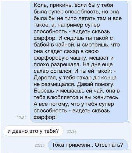 Коль прикинь если бы у тебя была супер способность но она была бы не типо летать там и все такое а например супер способность видеть сквозь фарфор И сидишь ты такой с бабой 5 чайной и смотришь что она кладет сахар в свою фарфоровую чешки мешает и плохо разрешала На дне еще сахар остался И ты ей такой дорогая у тебя сахар др конца не размещался Давай помогу Берешь и мешаешь ей чай она в тебя влюбля